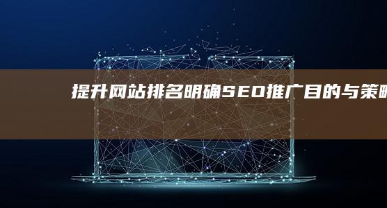 提升网站排名：明确SEO推广目的与策略