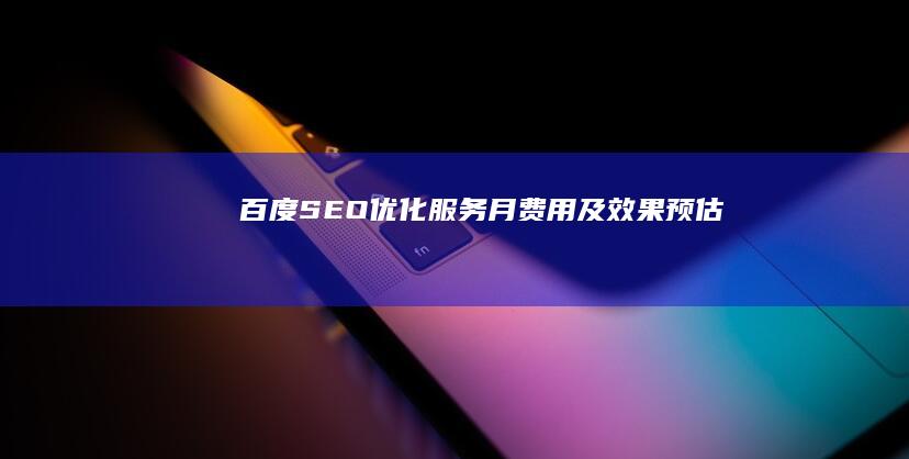 百度SEO优化服务：月费用及效果预估